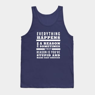 Everything happens for a reason, sometimes that reason is you're stupid and make bad choices Tank Top